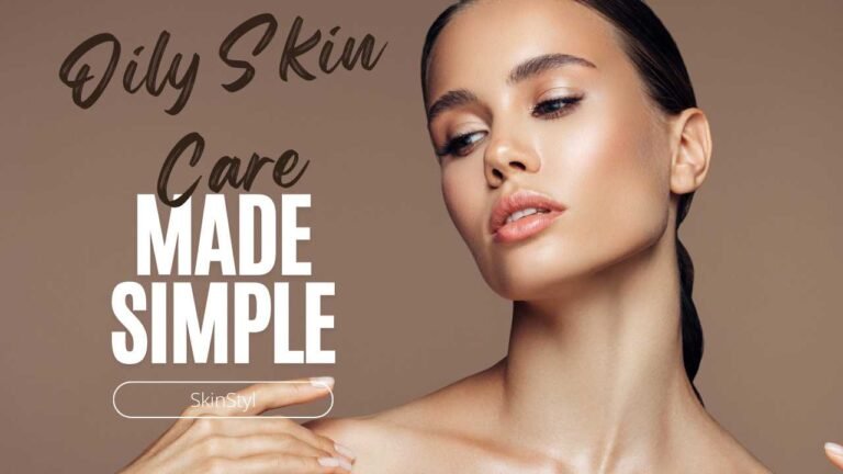 Oily Skin Care Made Simple: Smart Daily Habits to Try Now