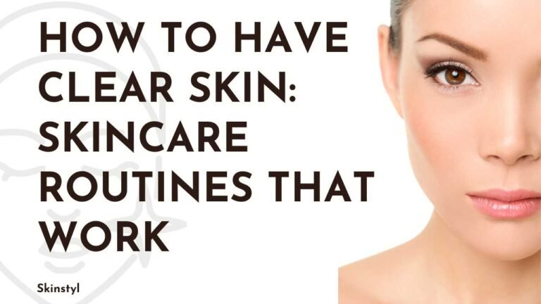 How to Have Clear Skin: Skincare Routines That Work