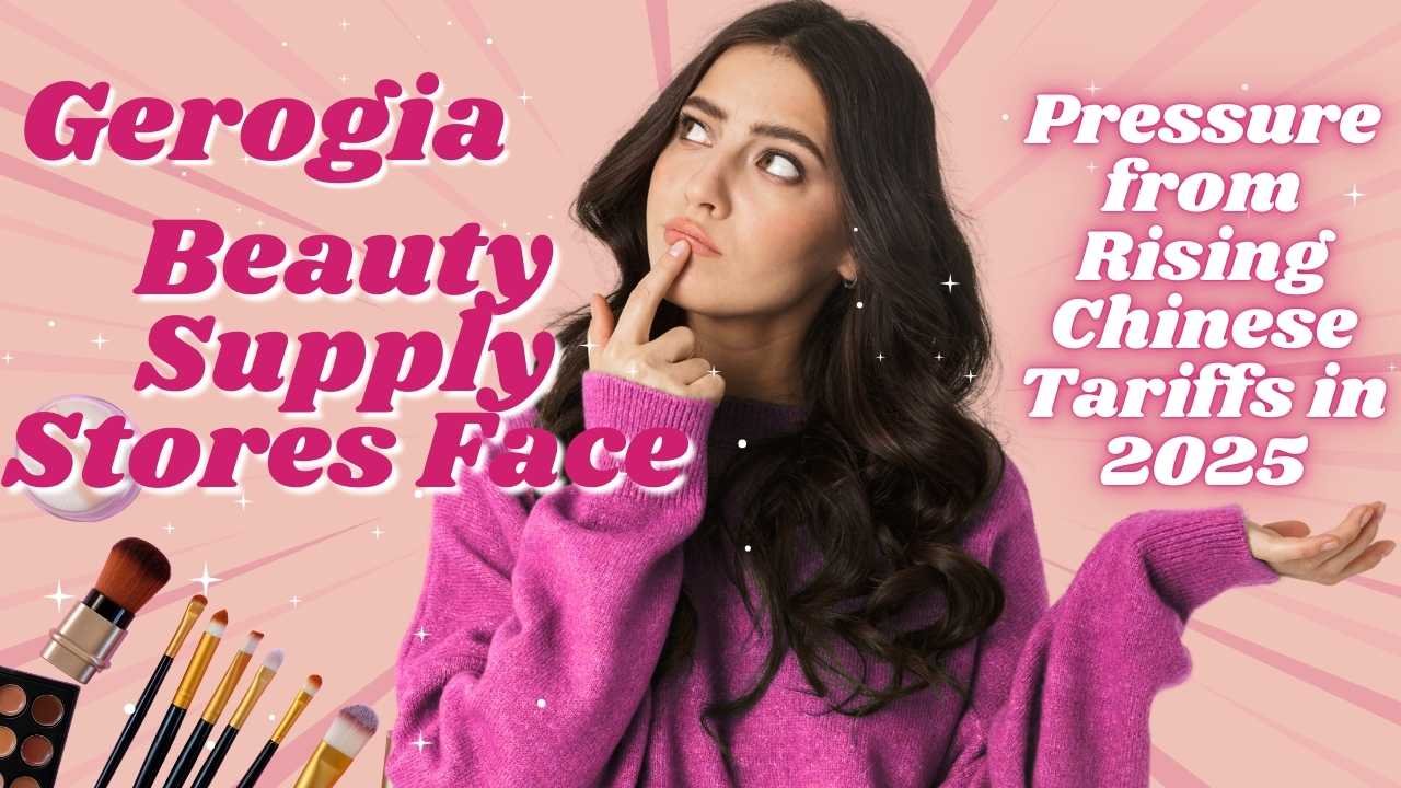 Georgia Beauty Supply Stores Face Pressure from Rising Chinese Tariffs in 2025